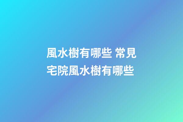 風水樹有哪些 常見宅院風水樹有哪些